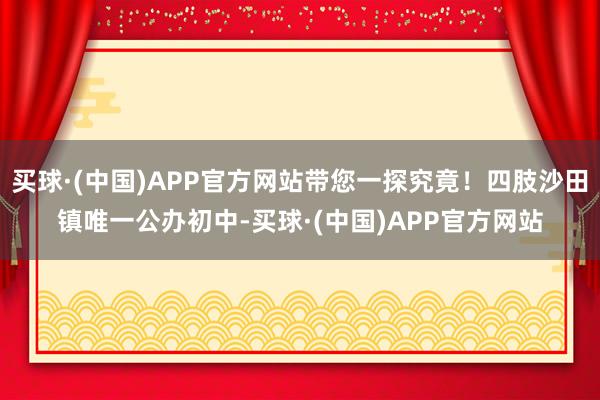 买球·(中国)APP官方网站带您一探究竟！四肢沙田镇唯一公办初中-买球·(中国)APP官方网站