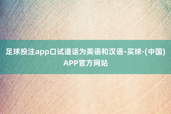 足球投注app口试道话为英语和汉语-买球·(中国)APP官方网站