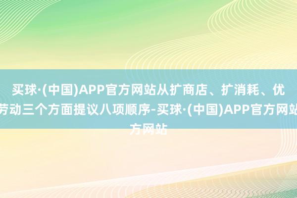 买球·(中国)APP官方网站从扩商店、扩消耗、优劳动三个方面提议八项顺序-买球·(中国)APP官方网站