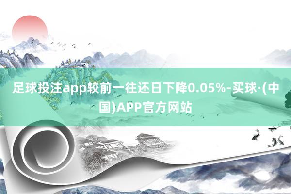 足球投注app较前一往还日下降0.05%-买球·(中国)APP官方网站