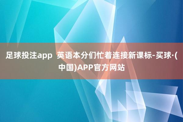 足球投注app  英语本分们忙着连接新课标-买球·(中国)APP官方网站