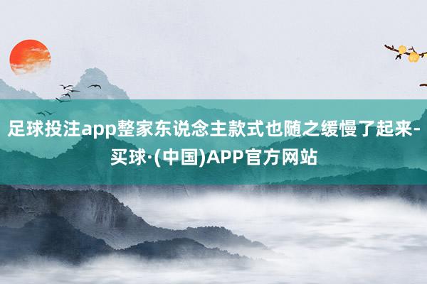 足球投注app整家东说念主款式也随之缓慢了起来-买球·(中国)APP官方网站