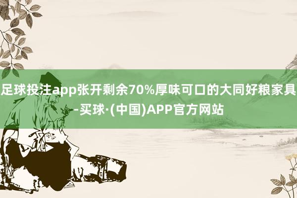 足球投注app张开剩余70%厚味可口的大同好粮家具-买球·(中国)APP官方网站