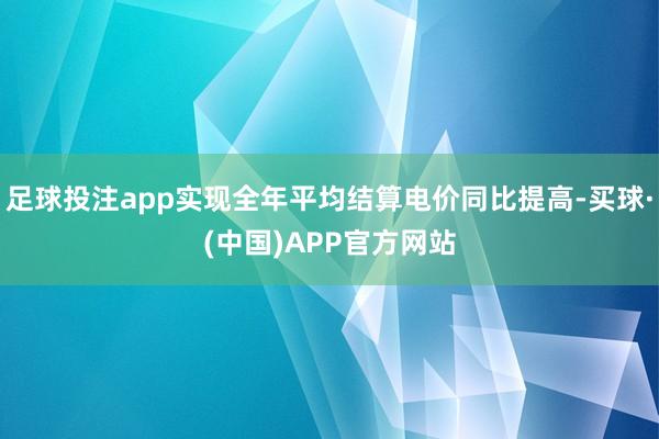 足球投注app实现全年平均结算电价同比提高-买球·(中国)APP官方网站