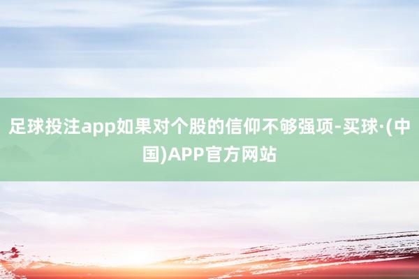 足球投注app如果对个股的信仰不够强项-买球·(中国)APP官方网站