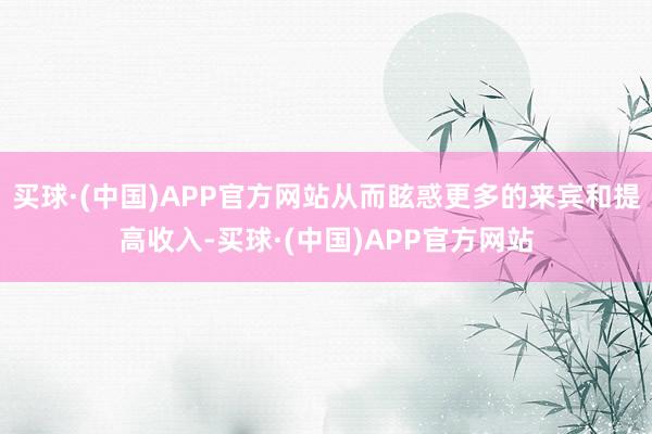 买球·(中国)APP官方网站从而眩惑更多的来宾和提高收入-买球·(中国)APP官方网站