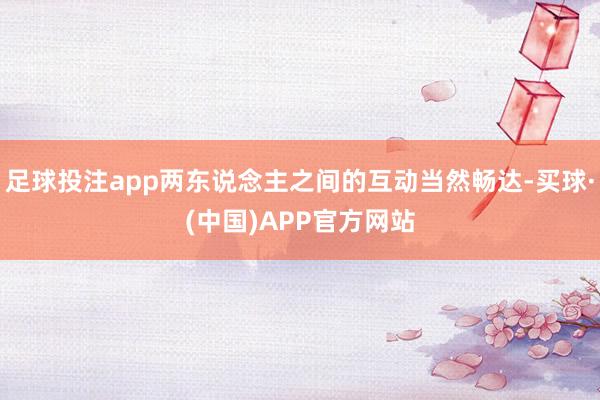 足球投注app两东说念主之间的互动当然畅达-买球·(中国)APP官方网站