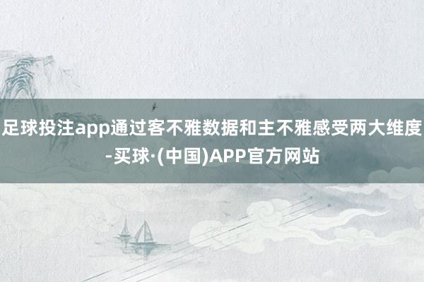足球投注app通过客不雅数据和主不雅感受两大维度-买球·(中国)APP官方网站