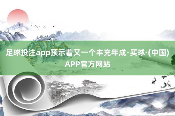 足球投注app预示着又一个丰充年成-买球·(中国)APP官方网站