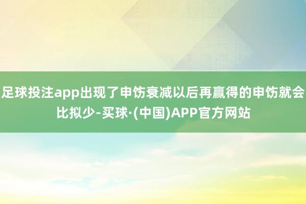 足球投注app出现了申饬衰减以后再赢得的申饬就会比拟少-买球·(中国)APP官方网站
