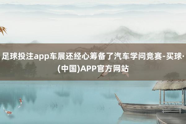 足球投注app车展还经心筹备了汽车学问竞赛-买球·(中国)APP官方网站