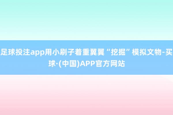 足球投注app用小刷子着重翼翼“挖掘”模拟文物-买球·(中国)APP官方网站