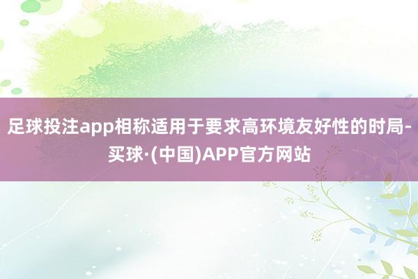 足球投注app相称适用于要求高环境友好性的时局-买球·(中国)APP官方网站