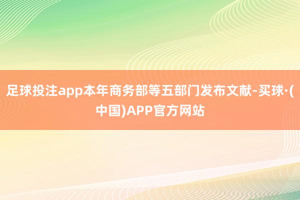 足球投注app本年商务部等五部门发布文献-买球·(中国)APP官方网站