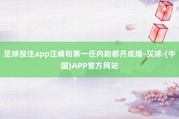足球投注app汪峰和第一任内助都丹成婚-买球·(中国)APP官方网站