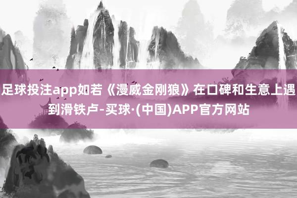 足球投注app如若《漫威金刚狼》在口碑和生意上遇到滑铁卢-买球·(中国)APP官方网站