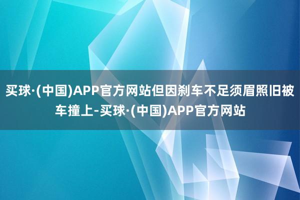 买球·(中国)APP官方网站但因刹车不足须眉照旧被车撞上-买球·(中国)APP官方网站
