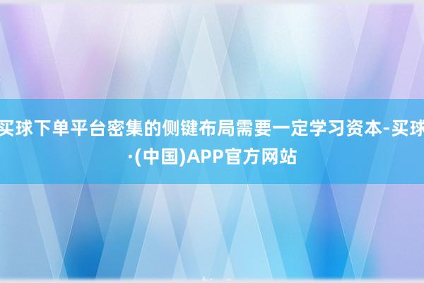 买球下单平台密集的侧键布局需要一定学习资本-买球·(中国)APP官方网站