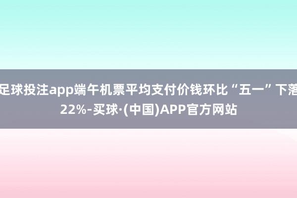 足球投注app端午机票平均支付价钱环比“五一”下落22%-买球·(中国)APP官方网站