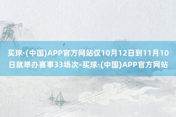 买球·(中国)APP官方网站仅10月12日到11月10日就举办赛事33场次-买球·(中国)APP官方网站