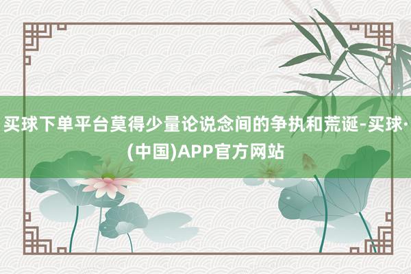 买球下单平台莫得少量论说念间的争执和荒诞-买球·(中国)APP官方网站