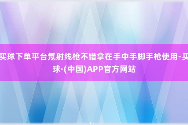 买球下单平台氖射线枪不错拿在手中手脚手枪使用-买球·(中国)APP官方网站