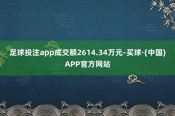 足球投注app成交额2614.34万元-买球·(中国)APP官方网站