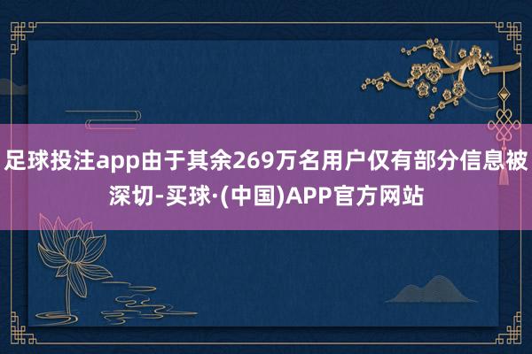 足球投注app由于其余269万名用户仅有部分信息被深切-买球·(中国)APP官方网站