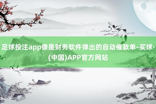 足球投注app像是财务软件弹出的自动催款单-买球·(中国)APP官方网站