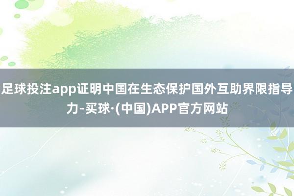 足球投注app证明中国在生态保护国外互助界限指导力-买球·(中国)APP官方网站
