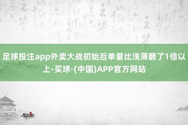 足球投注app外卖大战初始后单量比浅薄翻了1倍以上-买球·(中国)APP官方网站