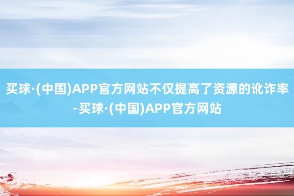 买球·(中国)APP官方网站不仅提高了资源的讹诈率-买球·(中国)APP官方网站