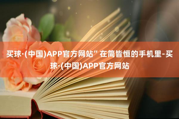 买球·(中国)APP官方网站”　　在简皆恒的手机里-买球·(中国)APP官方网站