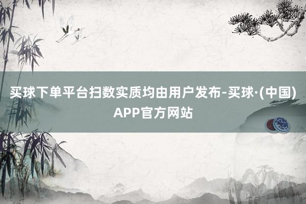 买球下单平台扫数实质均由用户发布-买球·(中国)APP官方网站