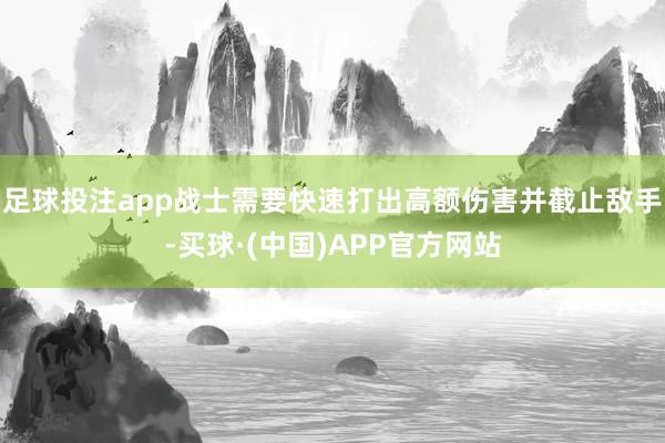 足球投注app战士需要快速打出高额伤害并截止敌手-买球·(中国)APP官方网站