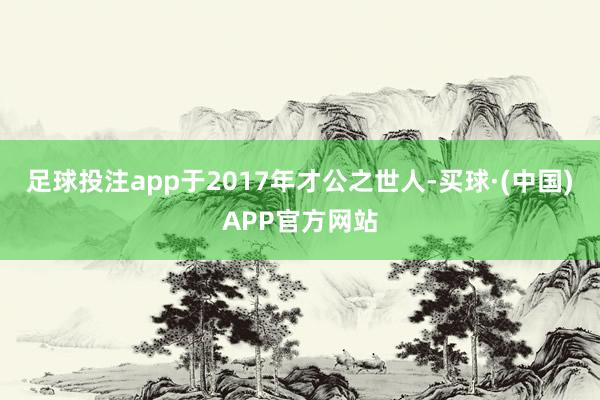 足球投注app于2017年才公之世人-买球·(中国)APP官方网站