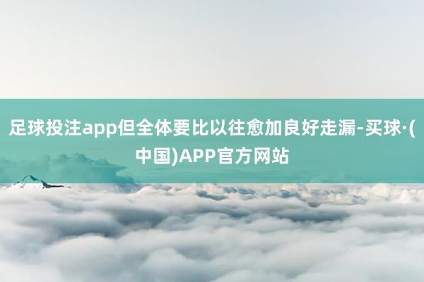 足球投注app但全体要比以往愈加良好走漏-买球·(中国)APP官方网站