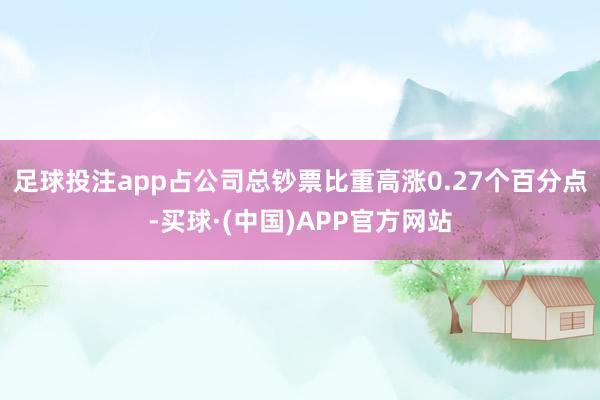 足球投注app占公司总钞票比重高涨0.27个百分点-买球·(中国)APP官方网站