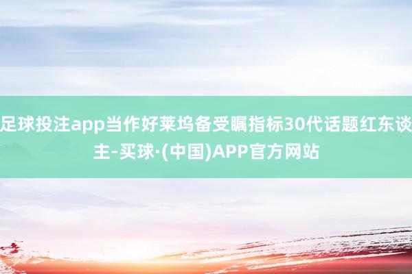 足球投注app当作好莱坞备受瞩指标30代话题红东谈主-买球·(中国)APP官方网站