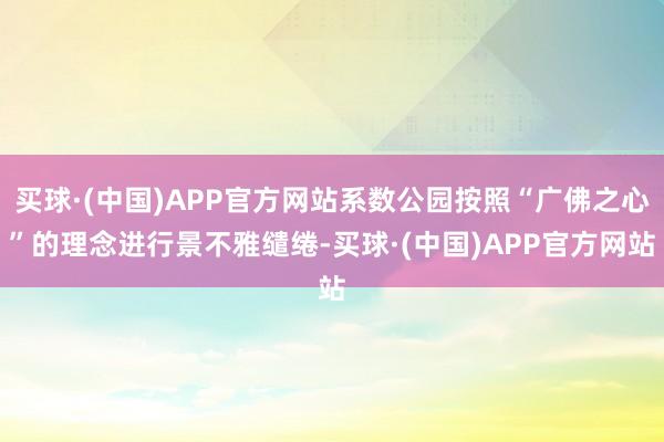 买球·(中国)APP官方网站系数公园按照“广佛之心”的理念进行景不雅缱绻-买球·(中国)APP官方网站