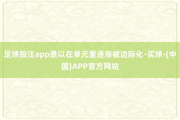 足球投注app是以在单元里逐渐被边际化-买球·(中国)APP官方网站