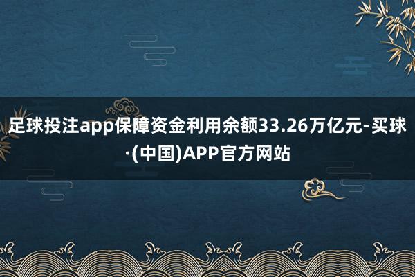 足球投注app保障资金利用余额33.26万亿元-买球·(中国)APP官方网站
