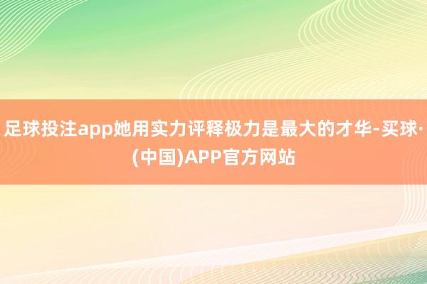 足球投注app她用实力评释极力是最大的才华-买球·(中国)APP官方网站