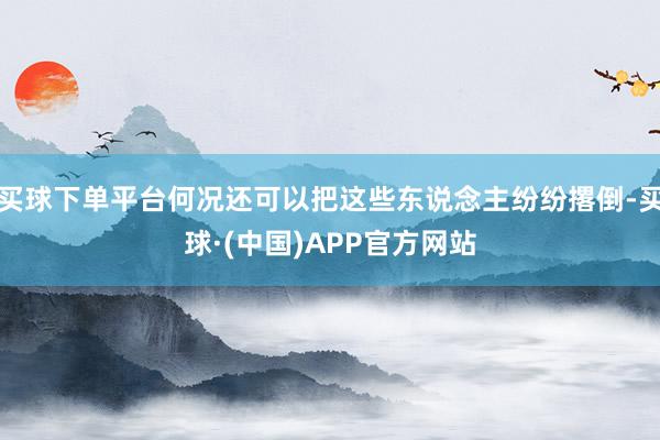买球下单平台何况还可以把这些东说念主纷纷撂倒-买球·(中国)APP官方网站