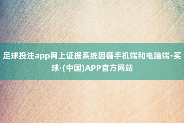 足球投注app网上证据系统因循手机端和电脑端-买球·(中国)APP官方网站