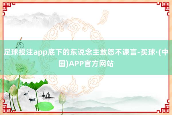 足球投注app底下的东说念主敢怒不谏言-买球·(中国)APP官方网站