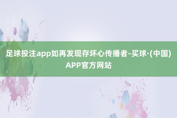 足球投注app如再发现存坏心传播者-买球·(中国)APP官方网站