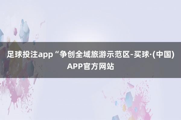 足球投注app“争创全域旅游示范区-买球·(中国)APP官方网站