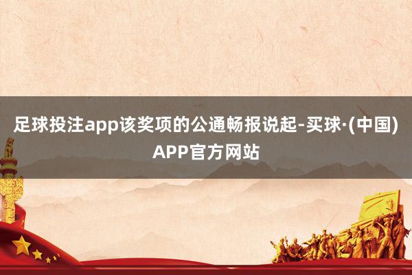 足球投注app该奖项的公通畅报说起-买球·(中国)APP官方网站