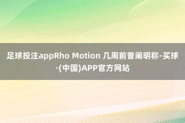 足球投注appRho Motion 几周前曾阐明称-买球·(中国)APP官方网站
